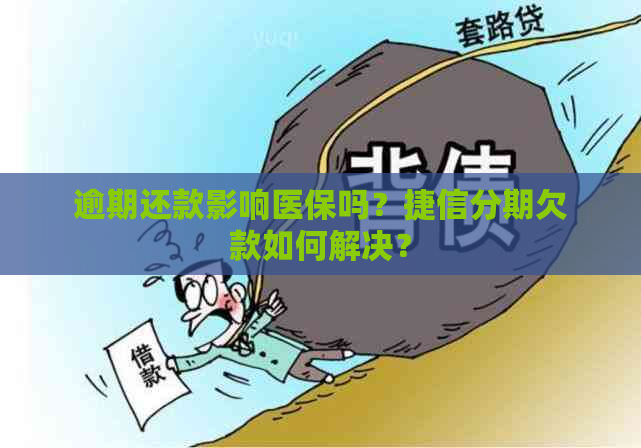 逾期还款影响医保吗？捷信分期欠款如何解决？