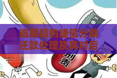 逾期后的捷信分期还款处理及其对后续业务办理的影响