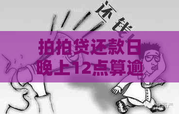 还款日晚上12点算逾期吗？可以还款吗？还款当天最晚几点？