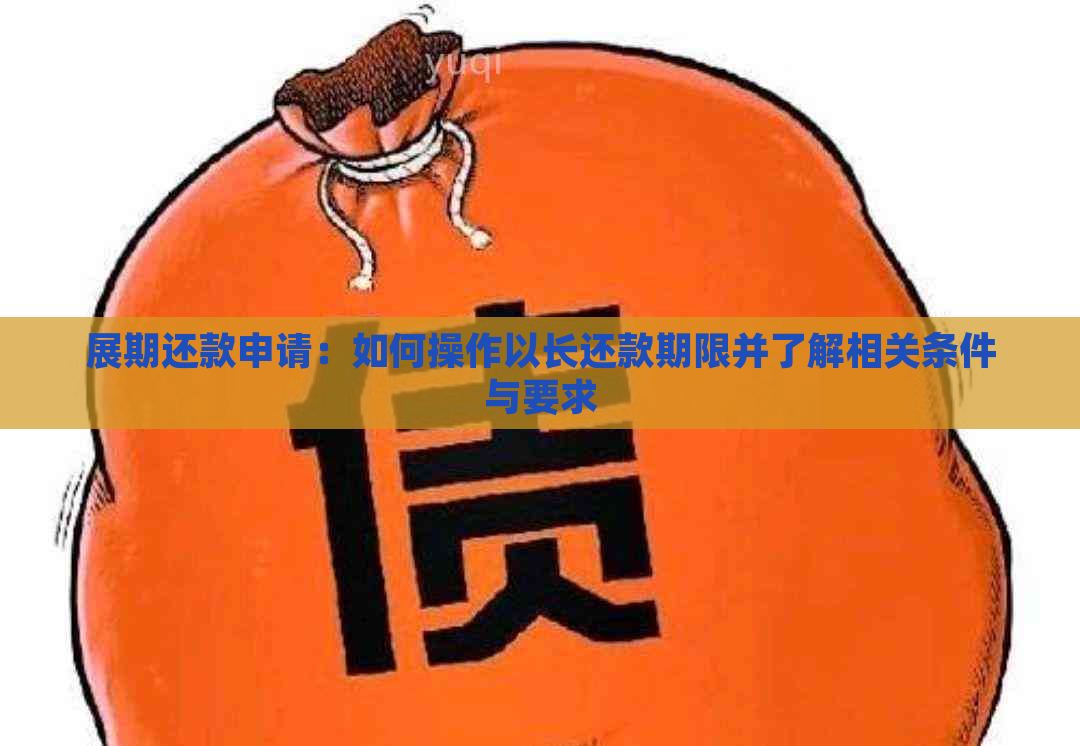 展期还款申请：如何操作以长还款期限并了解相关条件与要求