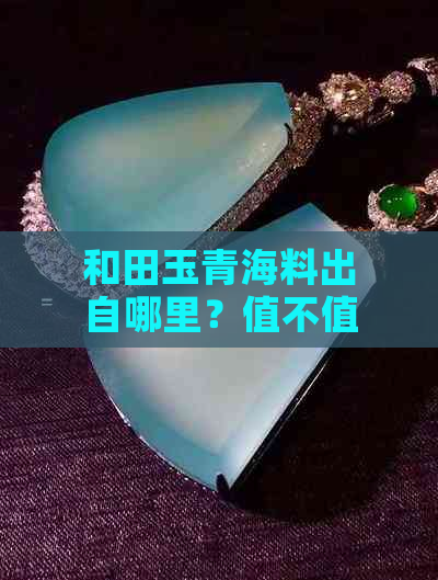 和田玉青海料出自哪里？值不值钱？意义是什么？是否属于最差一种？