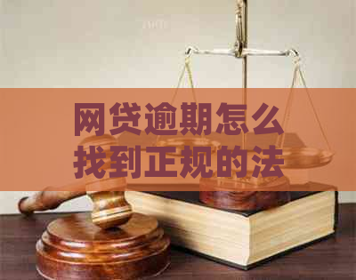 网贷逾期怎么找到正规的法务：专业律师助您解决问题