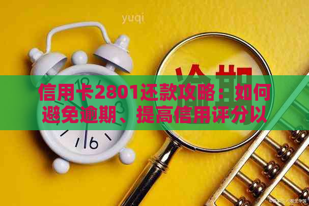 信用卡2801还款攻略：如何避免逾期、提高信用评分以及更多实用建议