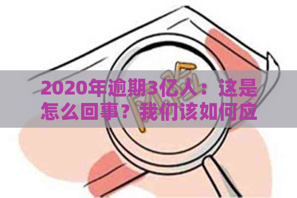 2020年逾期3亿人：这是怎么回事？我们该如何应对？