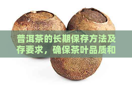 普洱茶的长期保存方法及存要求，确保茶叶品质和口感稳定