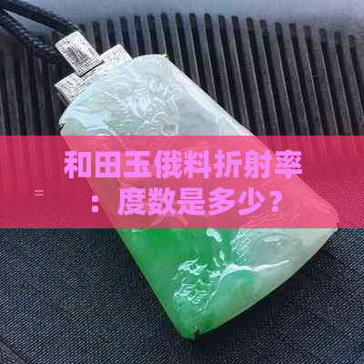 和田玉俄料折射率：度数是多少？