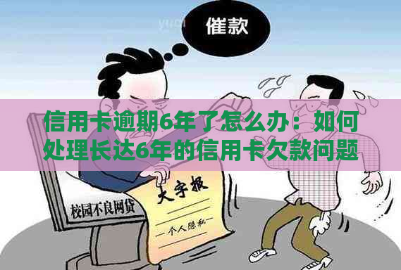 信用卡逾期6年了怎么办：如何处理长达6年的信用卡欠款问题？