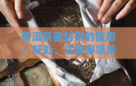 普洱茶密封带的使用：好处、注意事项及选择建议全面解析