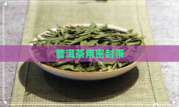 普洱茶用密封带