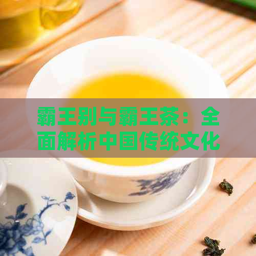 霸王别与霸王茶：全面解析中国传统文化中的两位霸王形象及其影响