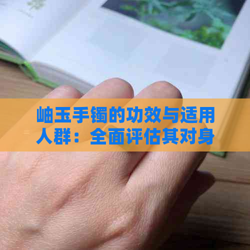 岫玉手镯的功效与适用人群：全面评估其对身体健康的影响