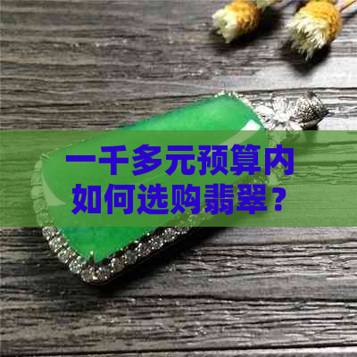 一千多元预算内如何选购翡翠？需要考虑哪些因素？