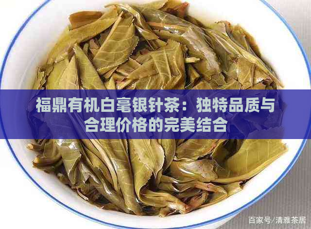 福鼎有机白毫银针茶：独特品质与合理价格的完美结合