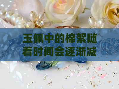 玉佩中的棉絮随着时间会逐渐减少吗？如何保养和延长使用寿命？