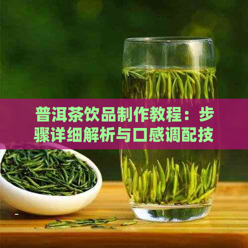 普洱茶饮品制作教程：步骤详细解析与口感调配技巧