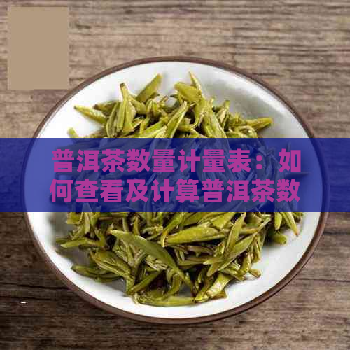 普洱茶数量计量表：如何查看及计算普洱茶数量单位。