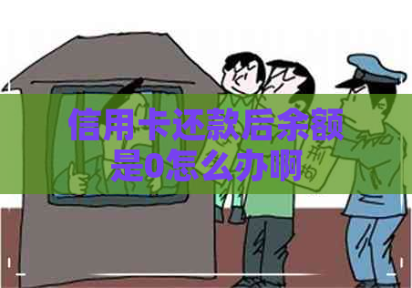 信用卡还款后余额是0怎么办啊