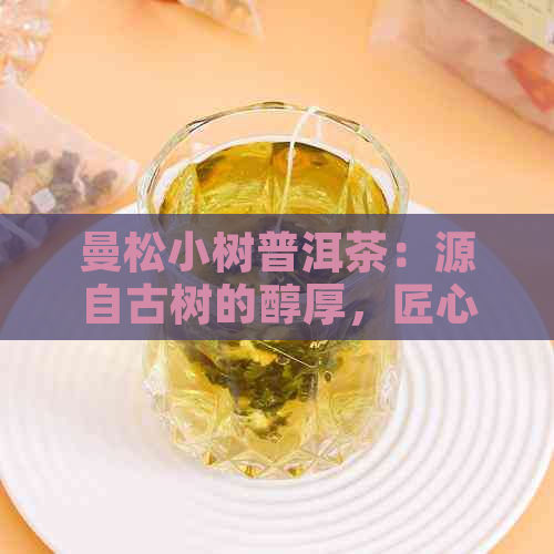 曼松小树普洱茶：源自古树的醇厚，匠心独运的品质之选