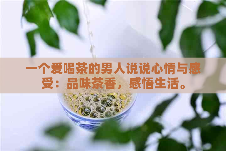 一个爱喝茶的男人说说心情与感受：品味茶香，感悟生活。