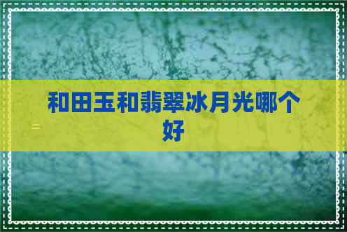 和田玉和翡翠冰月光哪个好