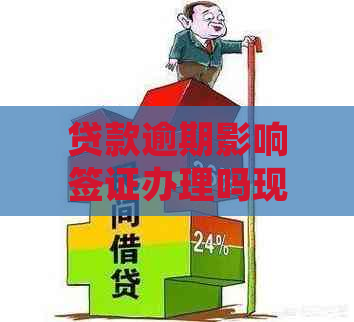 贷款逾期影响签证办理吗现在：如何处理和是否可办理