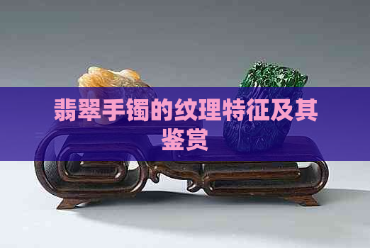 翡翠手镯的纹理特征及其鉴赏