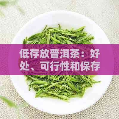 低存放普洱茶：好处、可行性和保存时间，以及过低度对普洱茶的影响