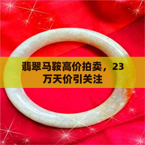 翡翠马鞍高价拍卖，23万天价引关注