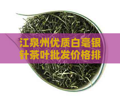 江泉州优质白毫银针茶叶批发价格排行：与产地的影响有多大？