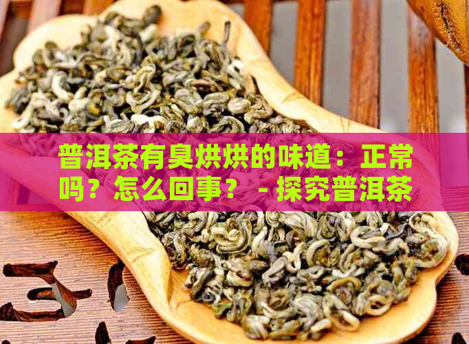 普洱茶有臭烘烘的味道：正常吗？怎么回事？ - 探究普洱茶味道问题