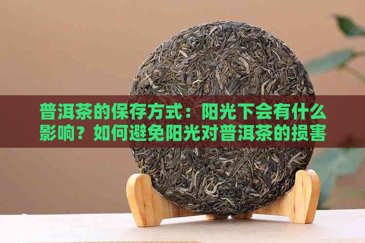 普洱茶的保存方式：阳光下会有什么影响？如何避免阳光对普洱茶的损害？