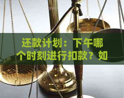 还款计划：下午哪个时刻进行扣款？如何设置自动还款时间？