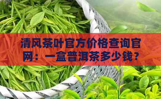 清风茶叶官方价格查询官网：一盒普洱茶多少钱？