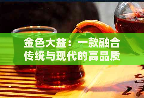 金色大益：一款融合传统与现代的高品质普洱茶