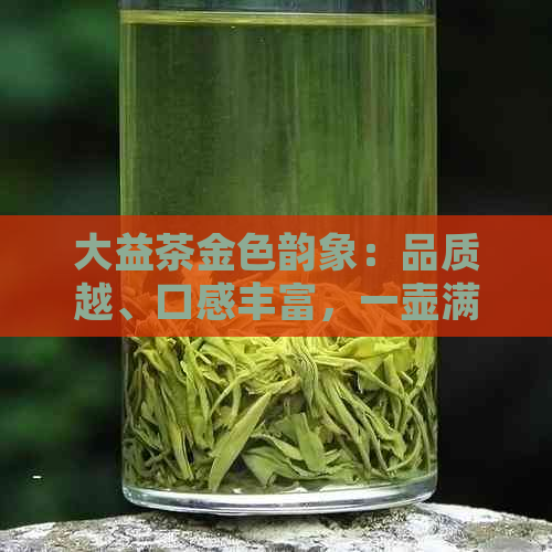 大益茶金色韵象：品质越、口感丰富，一壶满足您的品茗需求