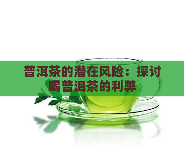 普洱茶的潜在风险：探讨喝普洱茶的利弊