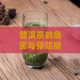 普洱茶的危害与预防措：全面了解喝普洱茶可能带来的风险及如何减轻其影响