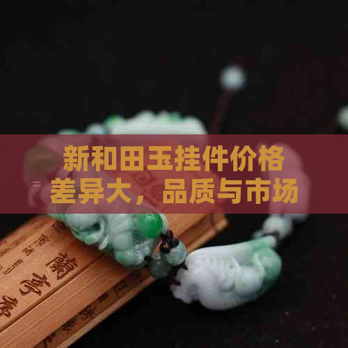 新和田玉挂件价格差异大，品质与市场影响因素有哪些？