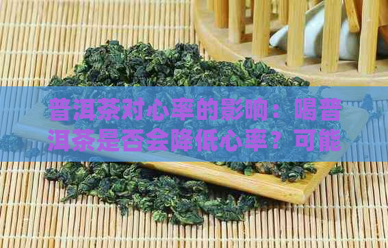 普洱茶对心率的影响：喝普洱茶是否会降低心率？可能的原因和好处是什么？