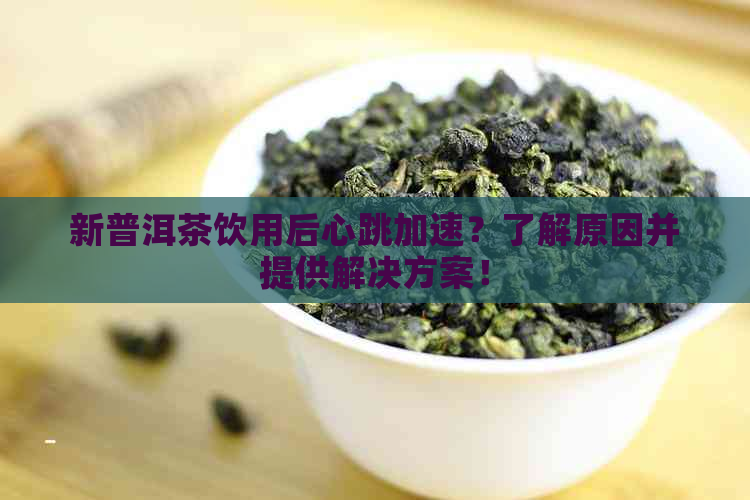 新普洱茶饮用后心跳加速？了解原因并提供解决方案！