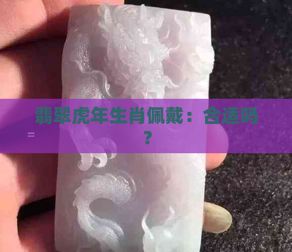 翡翠虎年生肖佩戴：合适吗？