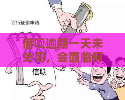 借呗逾期一天未关闭，会面临何种后果？