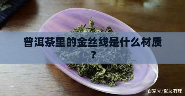 普洱茶里的金丝线是什么材质？