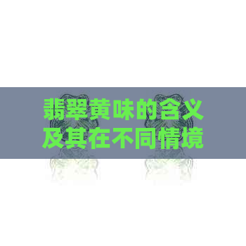 翡翠黄味的含义及其在不同情境下的应用：解释、鉴别与欣赏