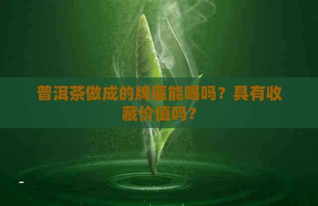 普洱茶做成的牌匾能喝吗？具有收藏价值吗？