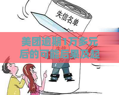 美团逾期1万多元后的可能后果及起诉时间解析：用户常见问题解答