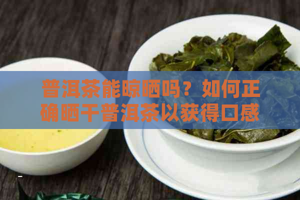 普洱茶能晾晒吗？如何正确晒干普洱茶以获得口感？