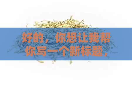 好的，你想让我帮你写一个新标题，是吗？请问这个标题的关键词是什么呢？??