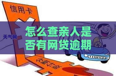 怎么查亲人是否有网贷逾期信息，如何查询亲友的网络贷款逾期记录？