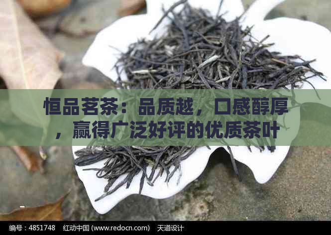 恒品茗茶：品质越，口感醇厚，赢得广泛好评的优质茶叶